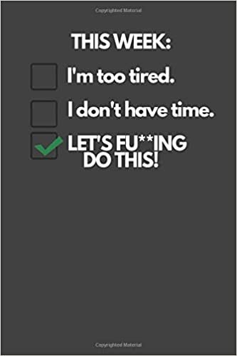 THIS WEEK: I'm too tired. I don't have time. LET'S FU**ING DO THIS!: Motivational Notebook, Inspiration, Journal, Diary (110 Pages, Blank, 6 x 9) indir
