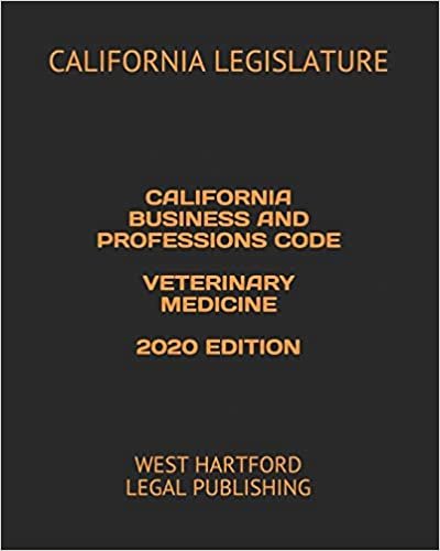 CALIFORNIA BUSINESS AND PROFESSIONS CODE VETERINARY MEDICINE 2020 EDITION: WEST HARTFORD LEGAL PUBLISHING