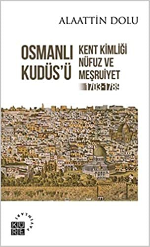 Osmanlı Kudüs’ü: Kent Kimliği, Nüfuz ve Meşruiyet (1703-1789)