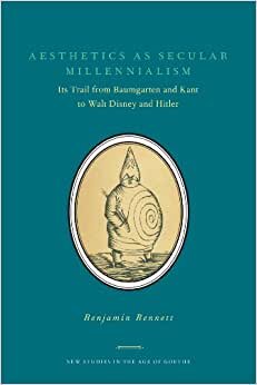 Aesthetics as Secular Millennialism: Its Trail from Baumgarten and Kant to Walt Disney and Hitler (New Studies in the Age of Goethe)