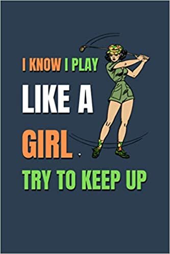 I Know I Play like a Girl Try to Keep Up: A Funny Quoted Prompt Golf Yardage Journal, Notebook to Track Scores, Game Statistics, Time, and Notes with ... Tracking Diary, Gifts for Golfers and Girls