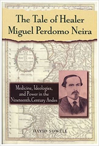 The Tale of Healer Miguel Perdomo Neira: Medicine, Ideologies and Power in the Nineteenth-century Andes (Latin American Silhouettes)