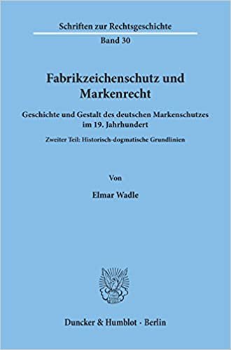 Fabrikzeichenschutz und Markenrecht.: Geschichte und Gestalt des deutschen Markenschutzes im 19. Jahrhundert. Zweiter Teil: Historisch-dogmatische Grundlinien.