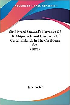 Sir Edward Seaward's Narrative Of His Shipwreck And Discovery Of Certain Islands In The Caribbean Sea (1878)