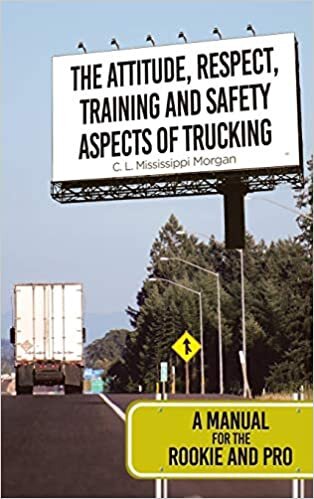 The Attitude, Respect, Training and Safety Aspects of Trucking: A Manual for the Rookie and Pro