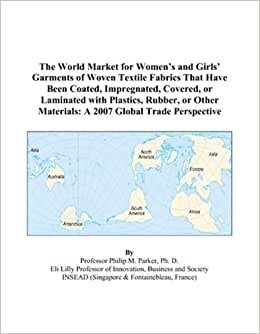 The World Market for Women’s and Girls’ Garments of Woven Textile Fabrics That Have Been Coated, Impregnated, Covered, or Laminated with Plastics, ... Materials: A 2007 Global Trade Perspective