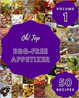 Oh! Top 50 Egg-Free Appetizer Recipes Volume 1: Save Your Cooking Moments with Egg-Free Appetizer Cookbook!