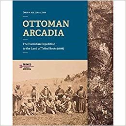 Ottoman Arcadia - The Hamidian Expedition To The Land Of Tribal Roots (1886)