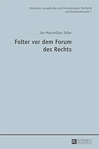 Folter vor dem Forum des Rechts (Deutsches, europäisches und internationales Strafrecht und Strafprozessrecht, Band 1)