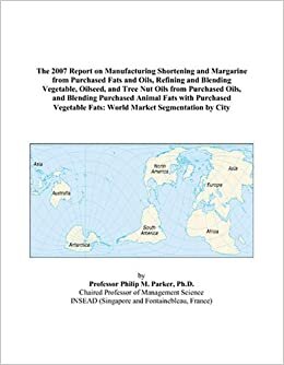 The 2007 Report on Manufacturing Shortening and Margarine from Purchased Fats and Oils, Refining and Blending Vegetable, Oilseed, and Tree Nut Oils ... Vegetable Fats: World Market Segment indir
