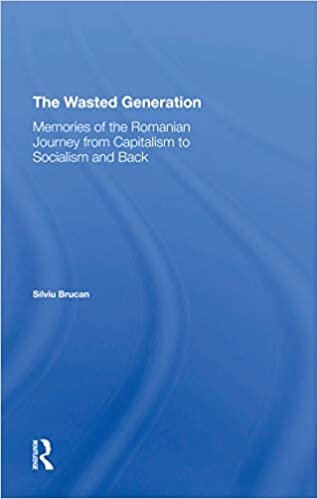 The Wasted Generation: Memoirs Of The Romanian Journey From Capitalism To Socialism And Back