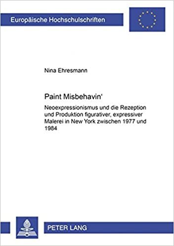 Paint Misbehavin’: Neoexpressionismus und die Rezeption und Produktion figurativer, expressiver Malerei in New York zwischen 1977 und 1984 ... Art / Série 28: Histoire de l'art, Band 408)