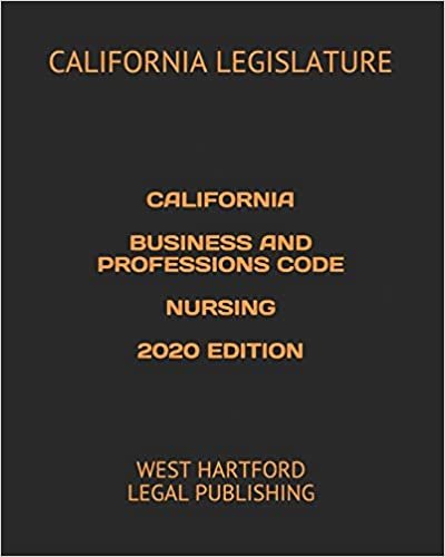 CALIFORNIA BUSINESS AND PROFESSIONS CODE NURSING 2020 EDITION: WEST HARTFORD LEGAL PUBLISHING