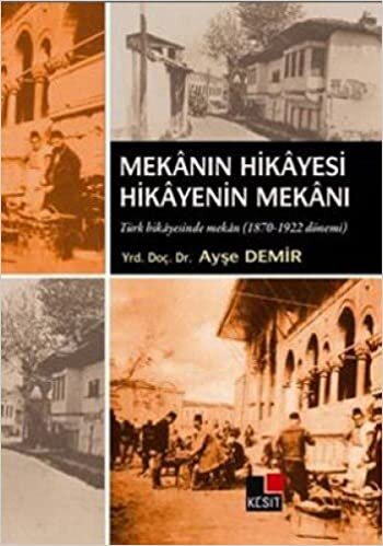 MEKANIN HİKAYESİ HİKAYENİN MEKANI: Türk Hikayesinde Mekan 1870 - 1922 Dönemi