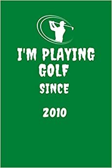 I'm playing GOLF since 2010: I m practicing golf | Golfing Notebook | Tracking Sheets | Track Your Game Stats, Scorecard Template | Golfers Gifts | 6" X 9"