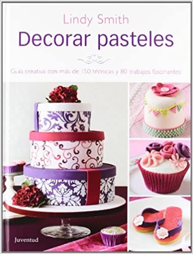 Decorar Pasteles: Guia Creativa Con Mas de 150 Tecnicas y 80 Trabajos Fracinantes