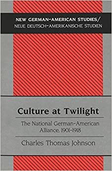 Culture at Twilight: The National German-American Alliance, 1901-1918 (New German-American Studies / Neue Deutsch-Amerikanische Studien, Band 20)