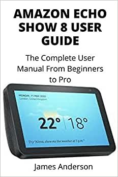 AMAZON ECHO SHOW 8 USER GUIDE: The Complete User Manual From Beginners to Pro (Including Alexa Commands) indir