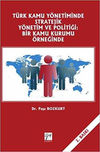 Türk Kamu Yönetiminde Stratejik Yönetim ve Politiği: Bir Kamu Kurumu Örneğinde indir