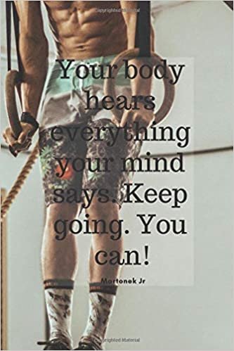 Your body hears everything your mind says. Keep going. You can!: Journal: Gym Notebook, Diary, Inspirational Quotes, Progress, Bodybuilding, Hobby (110 Pages, 6 x 9, Lined) (Motivation, Band 21)