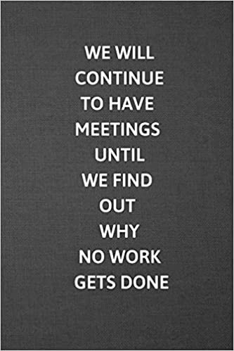 WE WILL CONTINUE HAVE MEETINGS UNTIL WE FIND OUT WHY NO WORK GETS DONE: Blank Lined Journal College Ruled Gag Gift Notebook