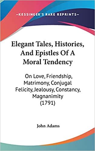 Elegant Tales, Histories, and Epistles of a Moral Tendency: On Love, Friendship, Matrimony, Conjugal Felicity, Jealousy, Constancy, Magnanimity (1791)