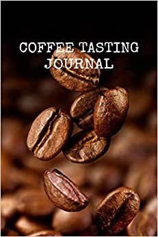 Coffee Tasting Journal: A Coffee Lover's Notebook | Coffee Tasting Book | Pour Over Book | Pour Over Journal | Coffee Tasting Logbook | Diary, Handbook to Log, Track, and Rate Coffee