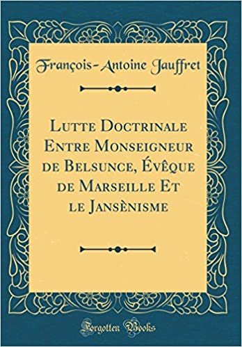Lutte Doctrinale Entre Monseigneur de Belsunce, Évêque de Marseille Et le Jansènisme (Classic Reprint)