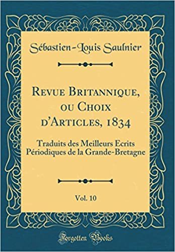 Revue Britannique, ou Choix d'Articles, 1834, Vol. 10: Traduits des Meilleurs Écrits Périodiques de la Grande-Bretagne (Classic Reprint) indir