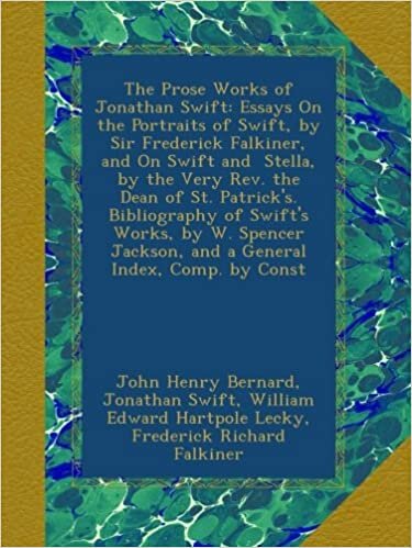 The Prose Works of Jonathan Swift: Essays On the Portraits of Swift, by Sir Frederick Falkiner, and On Swift and Stella, by the Very Rev. the Dean of ... Jackson, and a General Index, Comp. by Const