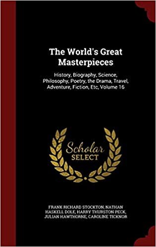 The World's Great Masterpieces: History, Biography, Science, Philosophy, Poetry, the Drama, Travel, Adventure, Fiction, Etc, Volume 16
