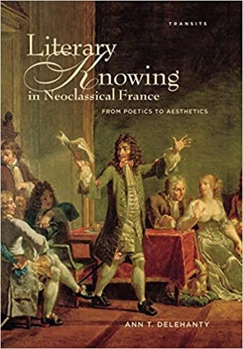 Literary Knowing in Neoclassical France: From Poetics to Aesthetics (Transits: Literature, Thought & Culture, 1650--1850)