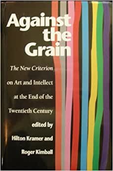 Against the Grain: The New Criterion on Art and Intellect at the End of the Twentieth Century: The New Criterion on Art and Intellect at the End of the 20th Century