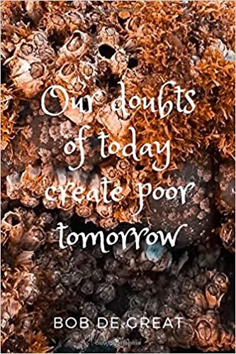 OUR DOUBTS OF TODAY CREATE POOR TOMORROW: Motivational Notebook, Journal Diary (110 Pages, Blank, 6x9)