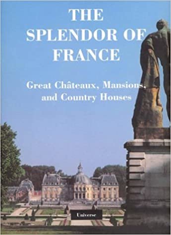 The Splendor of France: Chateaux, Mansions, and Country Houses: Great Chateaux, Mansions, and Country Houses