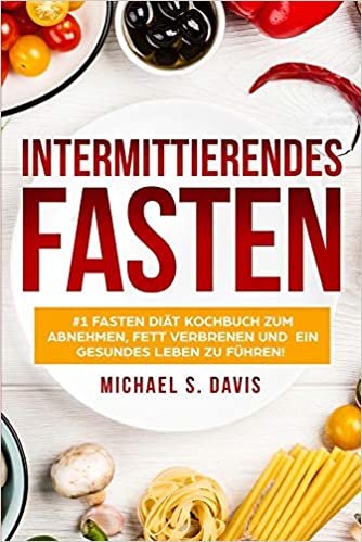 Intermittierendes Fasten: #1 Fasten Diät Kochbuch zum abnehmen, Fett verbrenen und ein gesundes Leben zu führen! Plus einen 7 Tage Essplan! (Der beste Fasten Guide zum abnehmen für Frauen und Männer)