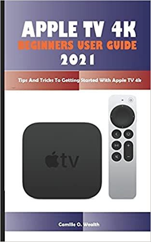 APPLE TV 4K BEGINNERS USER GUIDE 2021: Tips And Tricks To Getting Started With Apple TV 4k