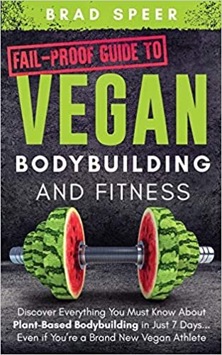 Fail-Proof Guide to Vegan Bodybuilding and Fitness: Discover Everything You Must Know About Plant Based Bodybuilding in Just 7 Days... Even if You're a Brand New Vegan Athlete
