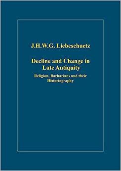 Liebeschuetz, J: Decline and Change in Late Antiquity: Religion, Barbarians and Their Historiography (Variorum Collected Studies Series, Band 846)