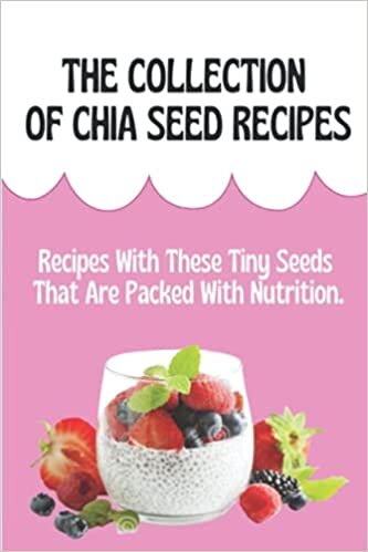 The Collection Of Chia Seed Recipes: Recipes With These Tiny Seeds That Are Packed With Nutrition.: Chia Seeds Recipes For Weight Loss