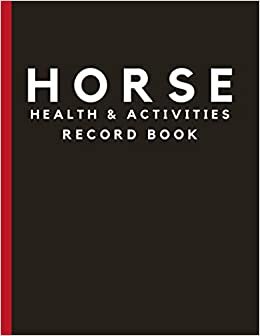Horse Health & Activities Record Book: Equine Wellness Log Book & Organizer For Keeping Log Of Medication, Vaccination & Veterinary Records, Hoof ... Horse/Barn Owners, Or Horse Breeding Farms.
