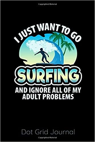 I Just Want To Go Surfing And Ignore All Of My Adult Problems Dot Grid Journal: 120 Dot Grid Pages, 6 x 9 inches, White Paper, Matte Finished Soft Cover indir