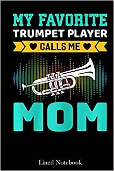 Womens My Favorite Trumpet Player Calls Me Mom Mother's Day lined notebook: Mother journal notebook, Mothers Day notebook for Mom, Funny Happy Mothers ... Mom Diary, lined notebook 120 pages 6x9in
