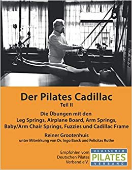 Der Pilates Cadillac - Teil II: Die Übungen mit den Leg Springs, Airplane Board, Arm Springs, Baby/Arm Chair Springs, Fuzzies und Cadillac Frame (Die Pilates Geräte)