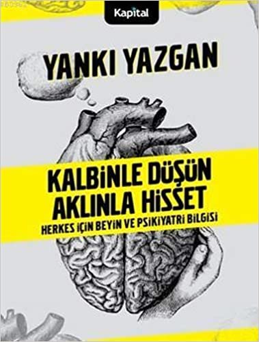 Kalbinle Düşün Aklınla Hisset: Herkes İçin Beyin ve Psikiyatri Bilgisi