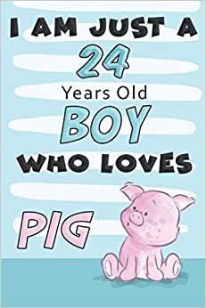 I Am Just A 24 Years Old BOY Who Loves PIG: Awesome Notebook Gift For Birthday to write down all your thoughts, goals and your daily things/6x9 inches/ 110 pages