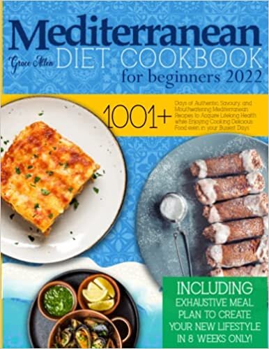 Mediterranean Diet Cookbook for Beginners 2022: 1001+ Days of Authentic, Savoury and Mouthwatering Recipes to Acquire Lifelong Health While Enjoying Cooking Delicious Food Even In Your Busiest Days