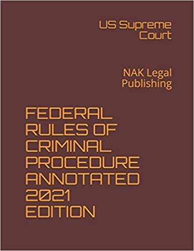 FEDERAL RULES OF CRIMINAL PROCEDURE ANNOTATED 2021 EDITION: NAK Legal Publishing