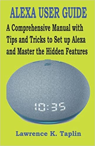 ALEXA USER GUIDE: A Comprehensive Manual with Tips and Tricks to Set up Alexa and Master the Hidden Features