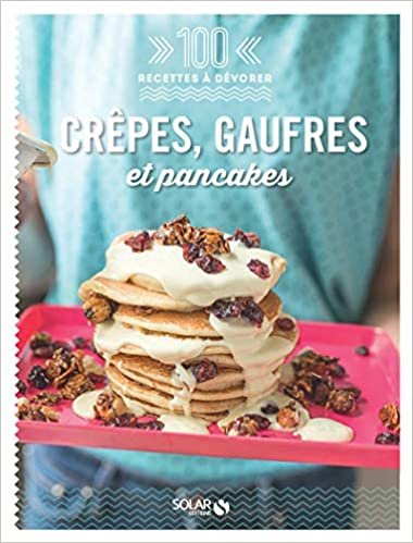 Crêpes, gaufres et pancakes - 100 recettes à dévorer